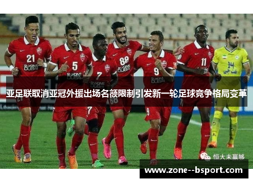 亚足联取消亚冠外援出场名额限制引发新一轮足球竞争格局变革