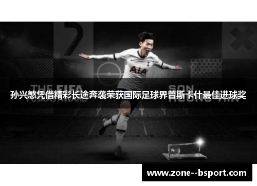 孙兴慜凭借精彩长途奔袭荣获国际足球界普斯卡什最佳进球奖 孙兴慜凭借精彩长途奔袭荣获国际足球界普斯卡什最佳进球奖
