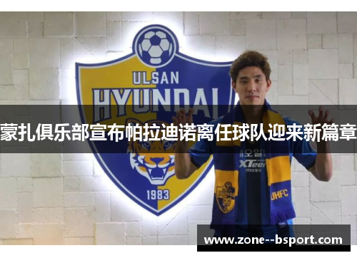 蒙扎俱乐部宣布帕拉迪诺离任球队迎来新篇章 蒙扎俱乐部宣布帕拉迪诺离任球队迎来新篇章
