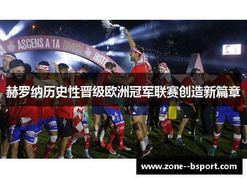 赫罗纳历史性晋级欧洲冠军联赛创造新篇章 赫罗纳历史性晋级欧洲冠军联赛创造新篇章