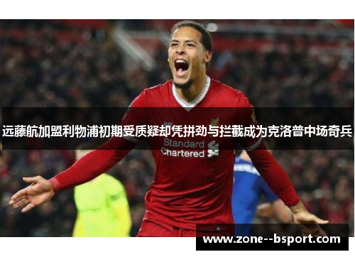 远藤航加盟利物浦初期受质疑却凭拼劲与拦截成为克洛普中场奇兵 远藤航加盟利物浦初期受质疑却凭拼劲与拦截成为克洛普中场奇兵