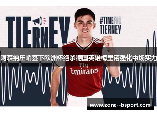 阿森纳压哨签下欧洲杯绝杀德国英雄梅里诺强化中场实力 阿森纳压哨签下欧洲杯绝杀德国英雄梅里诺强化中场实力