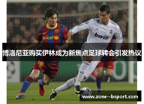 博洛尼亚购买伊林成为新焦点足球转会引发热议