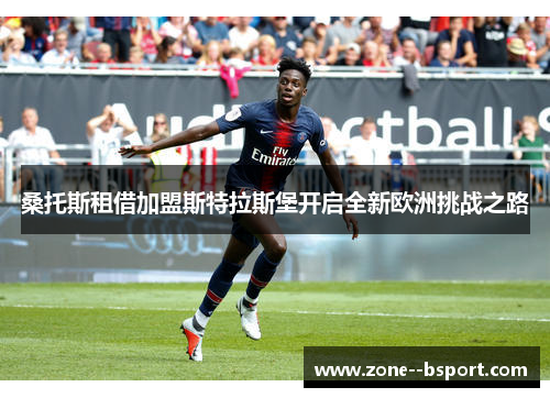 桑托斯租借加盟斯特拉斯堡开启全新欧洲挑战之路