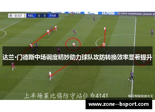 达兰·门德斯中场调度精妙助力球队攻防转换效率显著提升
