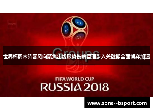 世界杯周末阵容风向聚焦出线形势伤病管理步入关键期全面博弈加速