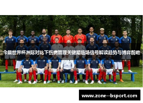 今晨世界杯洲际对比下伤病管理关键期临场信号解读趋势与博弈前瞻 今晨世界杯洲际对比下伤病管理关键期临场信号解读趋势与博弈前瞻