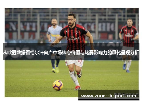 从欧冠数据看恰尔汗奥卢中场核心价值与比赛影响力的量化呈现分析 从欧冠数据看恰尔汗奥卢中场核心价值与比赛影响力的量化呈现分析