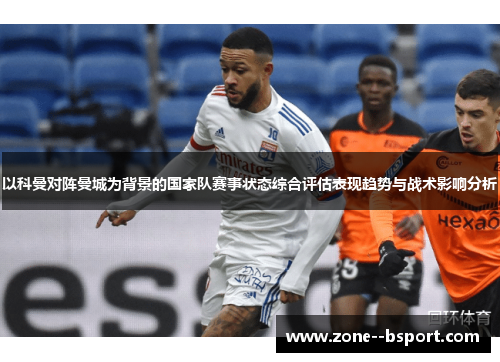 以科曼对阵曼城为背景的国家队赛事状态综合评估表现趋势与战术影响分析 以科曼对阵曼城为背景的国家队赛事状态综合评估表现趋势与战术影响分析