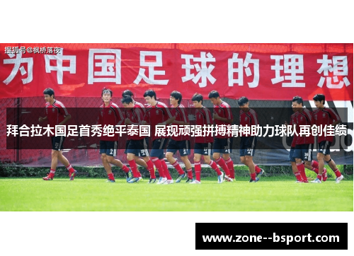 拜合拉木国足首秀绝平泰国 展现顽强拼搏精神助力球队再创佳绩 拜合拉木国足首秀绝平泰国 展现顽强拼搏精神助力球队再创佳绩