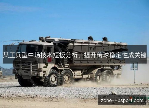 某工兵型中场技术短板分析,提升传球稳定性成关键 某工兵型中场技术短板分析,提升传球稳定性成关键