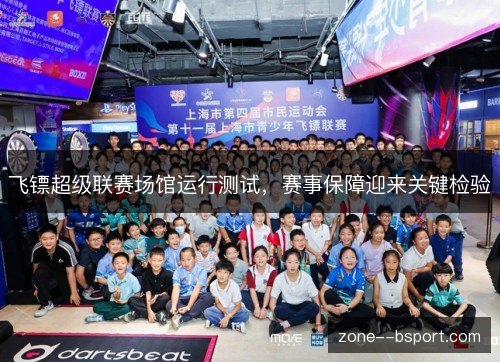 飞镖超级联赛场馆运行测试,赛事保障迎来关键检验 飞镖超级联赛场馆运行测试,赛事保障迎来关键检验