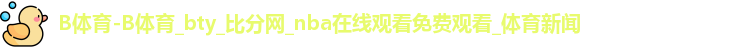 B体育-B体育_bty_比分网_nba在线观看免费观看_体育新闻